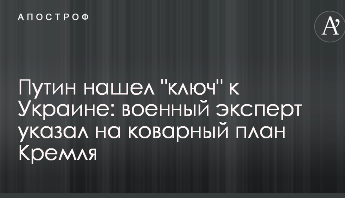 Путин нашел "ключ" к Украине: военный эксперт указал на коварный план Кремля