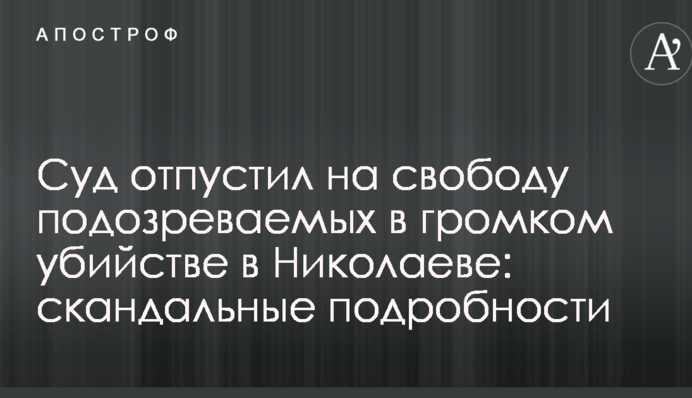 Суд відпустив на свободу підозрюваних в гучному вбивстві в Миколаєві: скандальні подробиці