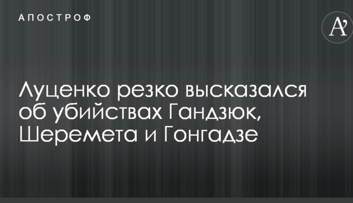 Луценко резко высказался об убийствах Гандзюк, Шеремета и Гонгадзе