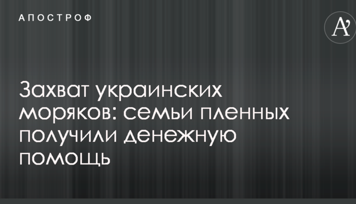 Захват украинских моряков: семьи пленных получили денежную помощь