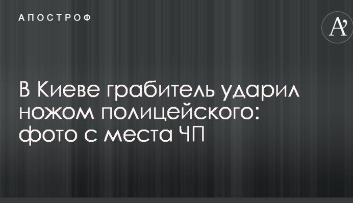 В Киеве грабитель ударил ножом полицейского: фото с места ЧП