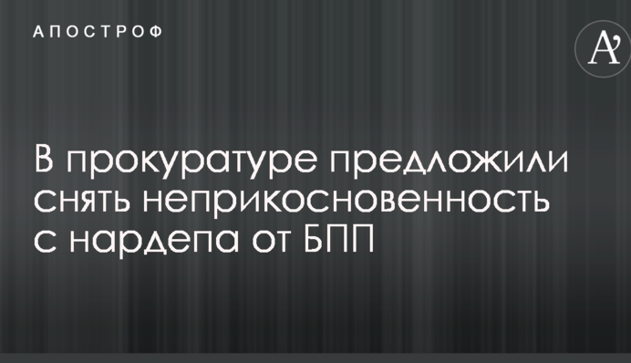 В прокуратуре предложили снять неприкосновенность с нардепа от БПП