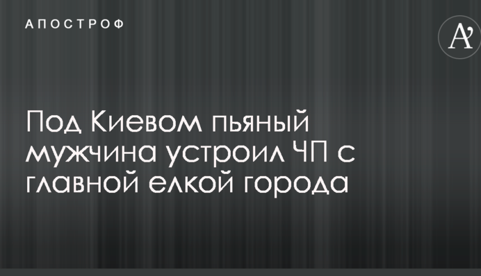 Под Киевом пьяный мужчина устроил ЧП с главной елкой города