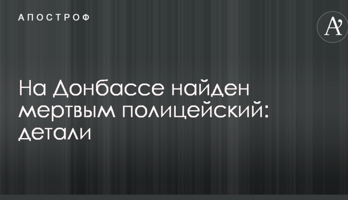 На Донбасі знайшли мертвим поліцейський: деталі