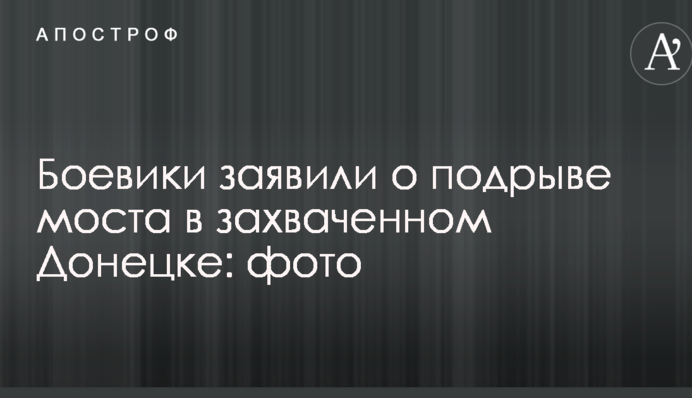 Боевики заявили о подрыве моста в захваченном Донецке: фото