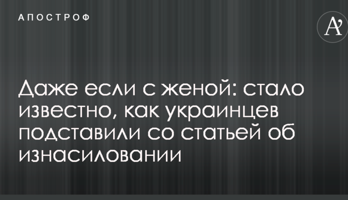 Даже если с женой: стало известно, как украинцев подставили со статьей об изнасиловании