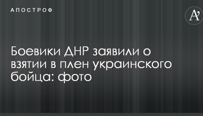 Боевики ДНР заявили о взятии в плен украинского бойца: фото