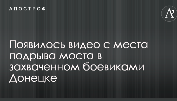 Появилось видео с места подрыва моста в захваченном боевиками Донецке