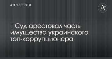 ​Суд арестовал часть имущества украинского топ-коррупционера