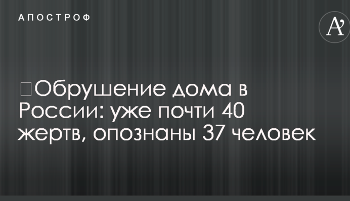 ​Обрушение дома в России: уже почти 40 жертв, опознаны 37 человек