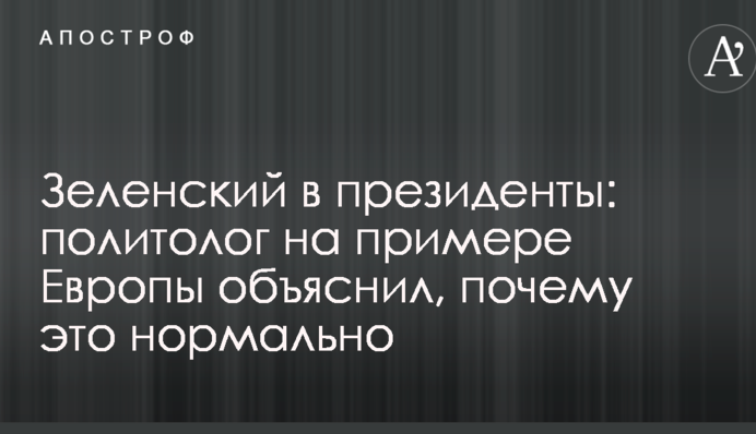Зеленский в президенты: политолог на примере Европы объяснил, почему это нормально