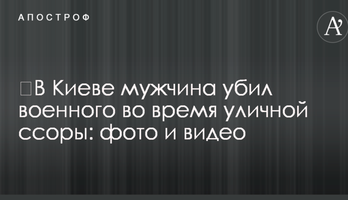 ​У Києві чоловік убив військового під час вуличної сварки: фото і відео