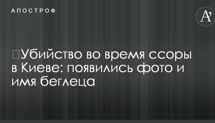 ​Вбивство під час сварки в Києві: з'явилися фото та ім'я втікача