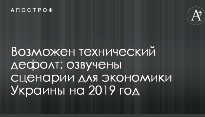 Можливий технічний дефолт: озвучені сценарії для економіки України на 2019 рік