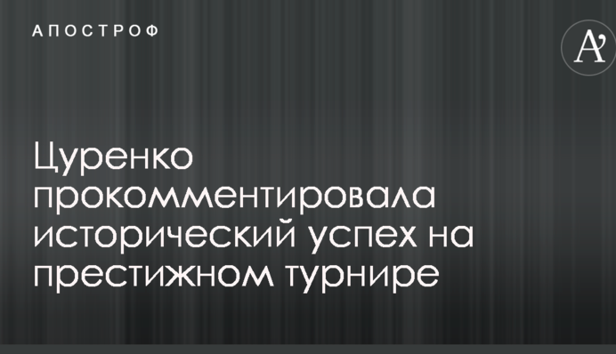 Цуренко прокоментувала історичний успіх на престижному турнірі