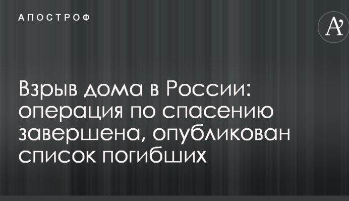 Вибух будинку в Росії: операція з порятунку завершена, опубліковано список загиблих
