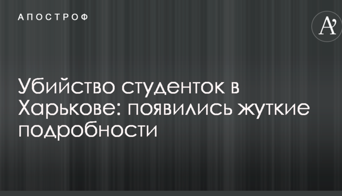 Убийство студенток в Харькове: появились жуткие подробности