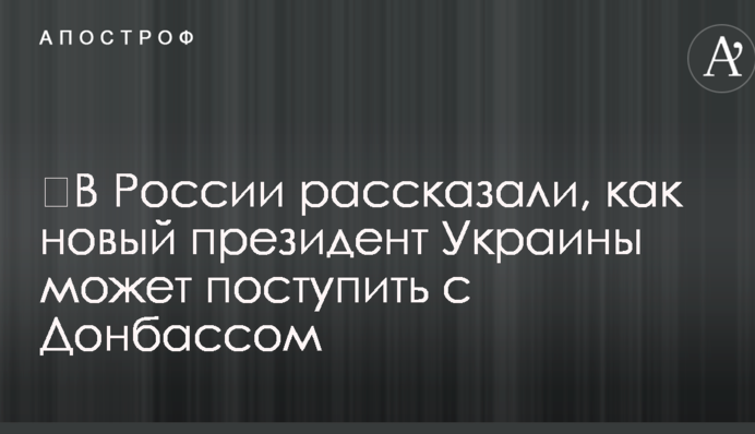 ​У Росії розповіли, як новий президент України може вчинити з Донбасом