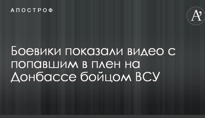 Боевики показали видео с попавшим в плен на Донбассе бойцом ВСУ