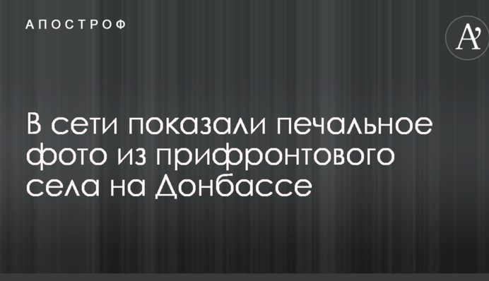 У мережі показали сумне фото з прифронтового села на Донбасі