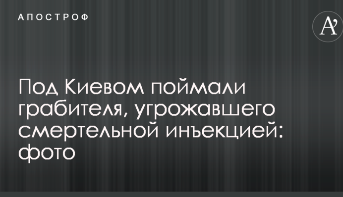 Під Києвом спіймали грабіжника, який погрожував смертельною ін'єкцією: фото