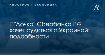 ​"Дочка" Сбербанка РФ хочет судиться с Украиной: подробности