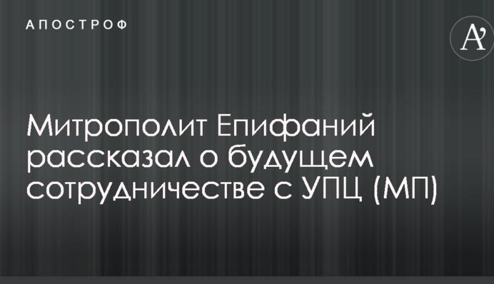 Митрополит Епифаний рассказал о будущем сотрудничестве с УПЦ (МП)