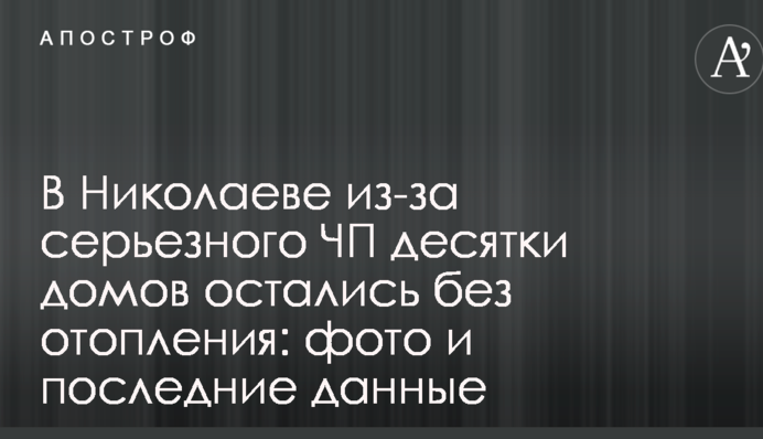 В Николаеве из-за серьезного ЧП десятки домов остались без отопления: фото и последние данные