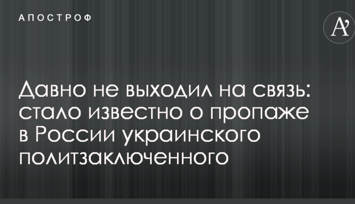 Давно не виходив на зв'язок: стало відомо про зникнення в Росії українського політв'язня