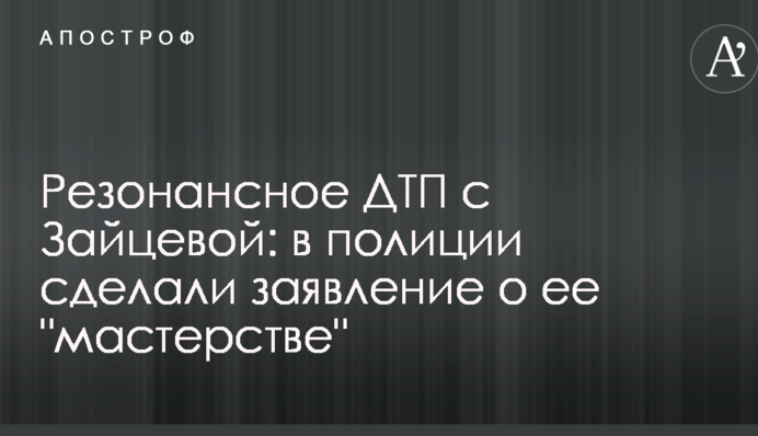 Резонансное ДТП с Зайцевой: в полиции сделали заявление о ее "мастерстве"