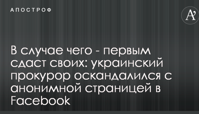 У разі чого - першим здасть своїх: український прокурор потрапив у скандал з анонімної сторінкою в Facebook