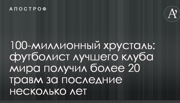 100-миллионный хрусталь: футболист лучшего клуба мира получил более 20 травм за последние несколько лет