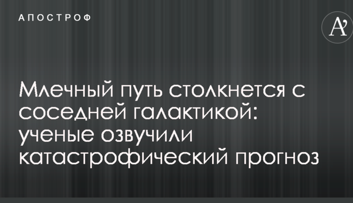 Млечный Путь столкнется с соседней галактикой: ученые озвучили катастрофический прогноз