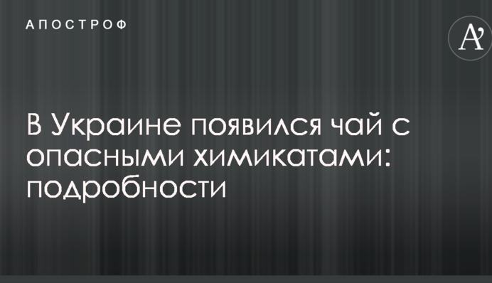 В Украине появился чай с опасными химикатами: подробности