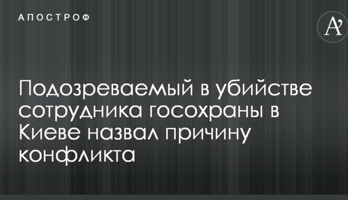 Подозреваемый в убийстве сотрудника госохраны в Киеве назвал причину конфликта