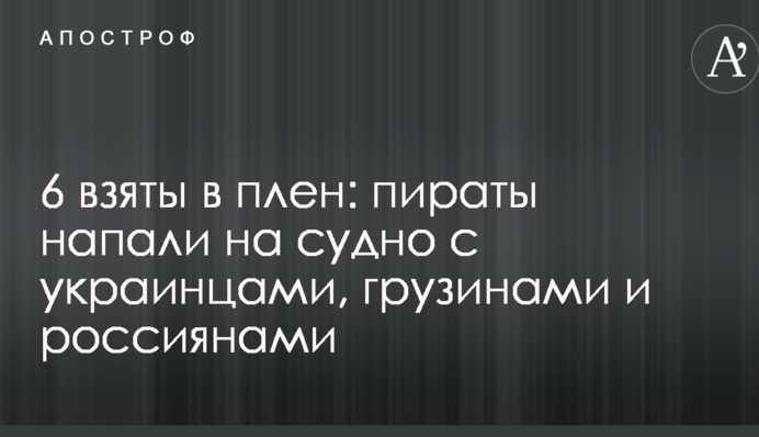 6 взяты в плен: пираты напали на судно с украинцами, грузинами и россиянами