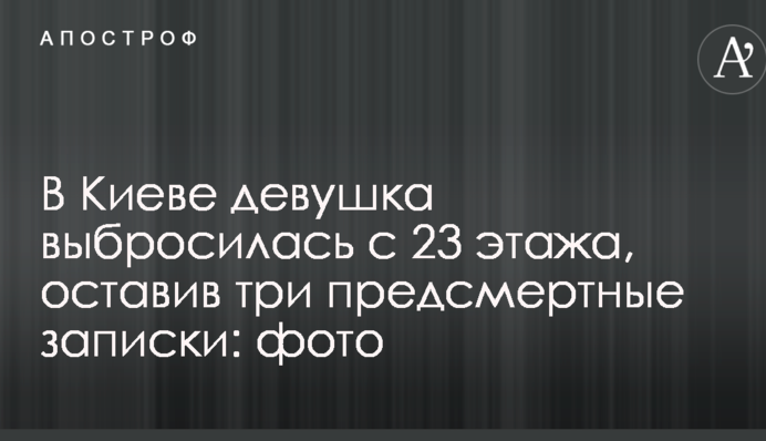 В Киеве девушка выбросилась с 23 этажа, оставив три предсмертные записки: фото
