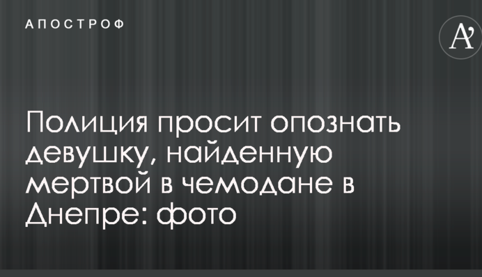 Поліція просить впізнати дівчину, знайдену мертвою в валізі в Дніпрі: фото