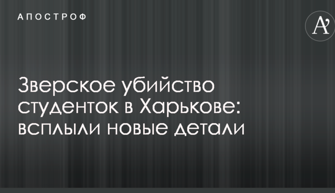 Зверское убийство студенток в Харькове: всплыли новые детали