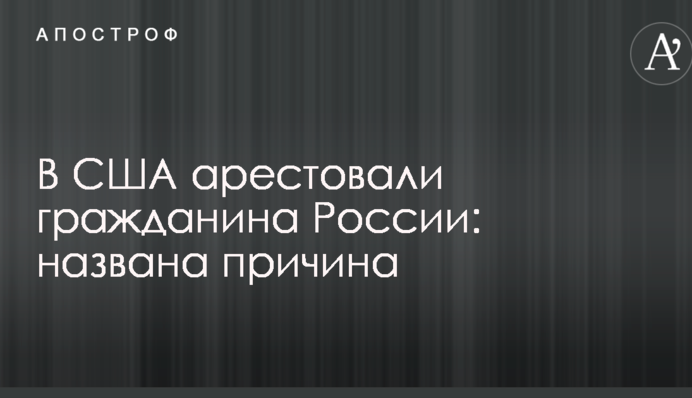 У США заарештували громадянина Росії: названо причину