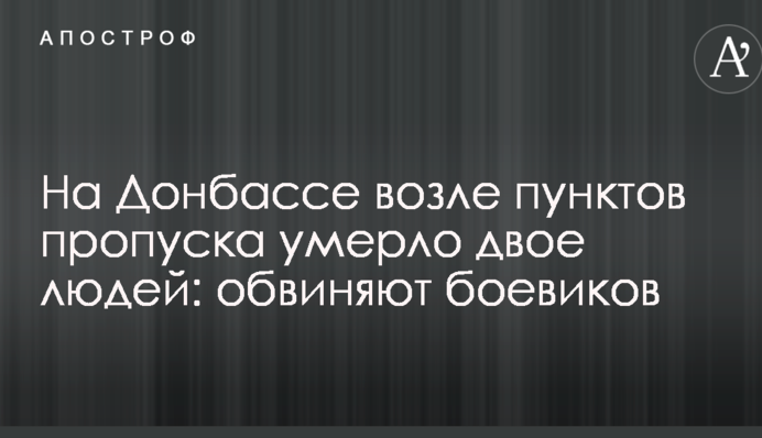 На Донбассе возле пунктов пропуска умерло двое людей: обвиняют боевиков