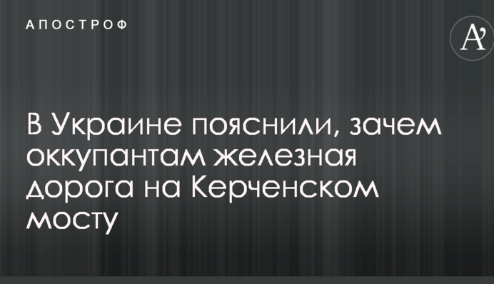 В Україні пояснили, навіщо окупантам залізниця на Керченському мосту