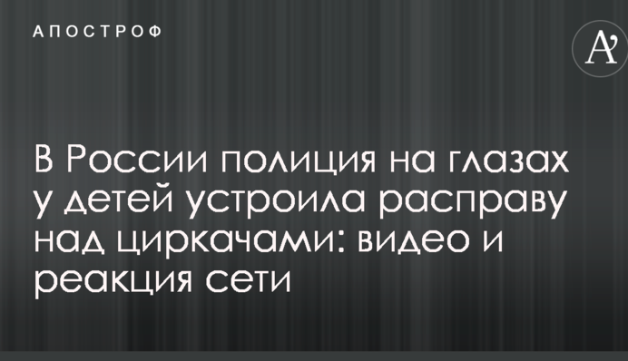 У Росії поліція на очах у дітей влаштувала розправу над циркачами: відео та реакція мережі