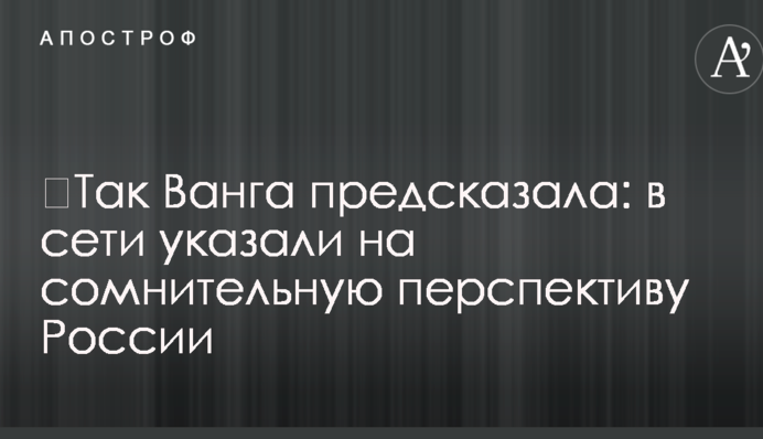 ​Так Ванга предсказала: в сети указали на сомнительную перспективу России