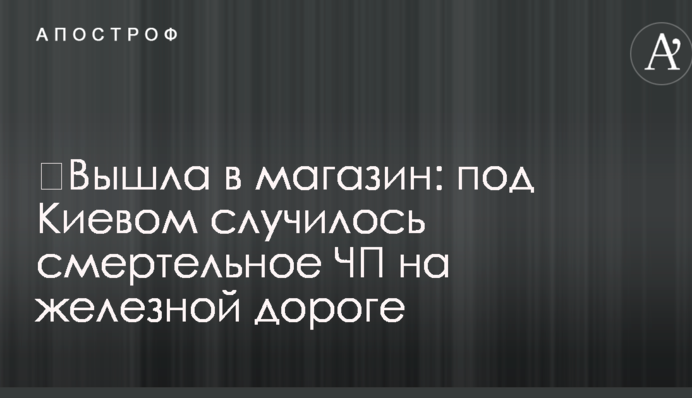 ​Вышла в магазин: под Киевом случилось смертельное ЧП на железной дороге