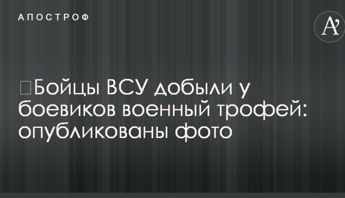 Бійці ЗСУ добули у бойовиків військовий трофей: опубліковано фото