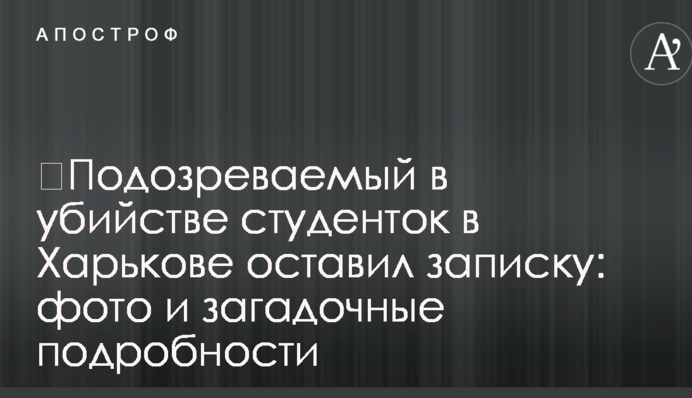 Підозрюваний у вбивстві студенток в Харкові залишив записку: фото і загадкові подробиці