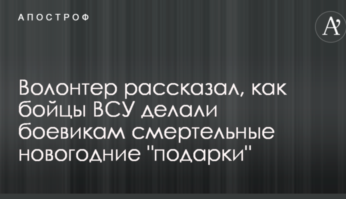 Волонтер рассказал, как бойцы ВСУ делали боевикам смертельные новогодние 