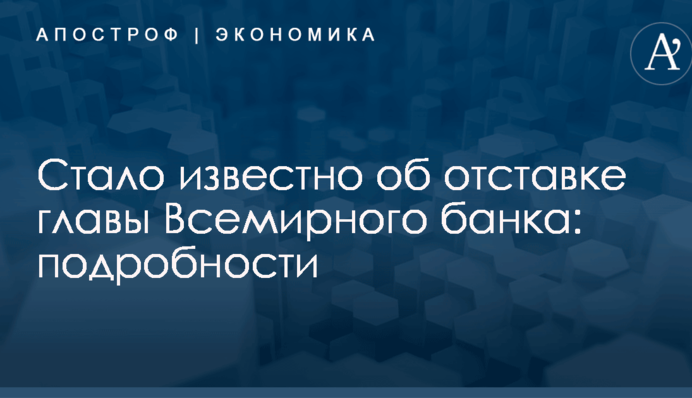 Стало известно об отставке главы Всемирного банка: подробности
