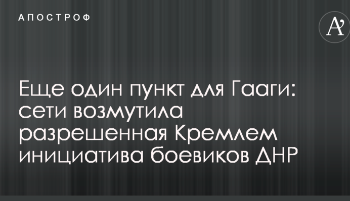 Ще один пункт для Гааги: мережі обурила дозволена Кремлем ініціатива бойовиків ДНР